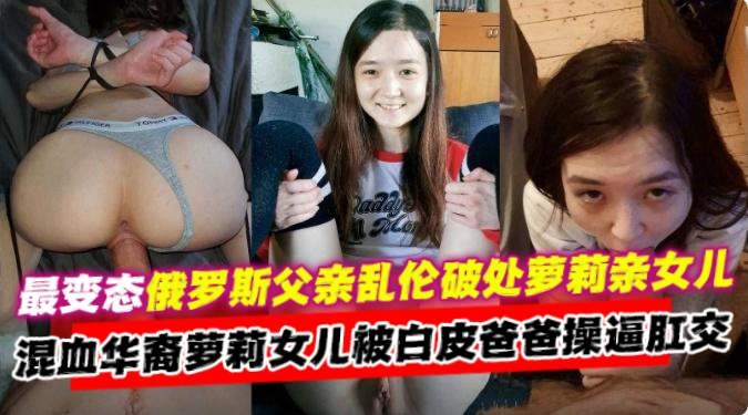 炸裂俄罗斯父亲乱伦自己的小女儿，混血萝莉女儿被爸爸肛交内射}