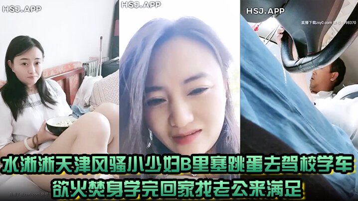 水淅淅天津风骚小少妇B里塞跳蛋去驾校学车欲火焚身学完回家找老公来满足 水淅淅天津风骚小少妇B里塞跳蛋去驾校学车欲火焚身学完回家找老公来满足