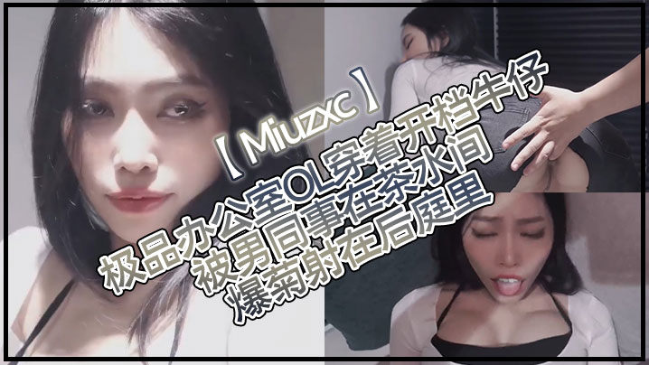 【Miuzxc】极品办公室OL穿着开档牛仔被男同事在茶水间爆菊射在后庭里 【Miuzxc】极品办公室OL穿着开档牛仔被男同事在茶水间爆菊射在后庭里