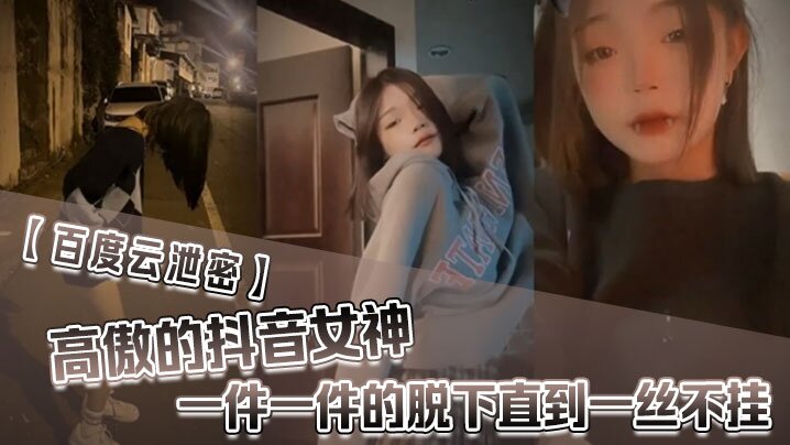 【百度雲泄密】高傲的抖音女神在榜一大哥金錢的誘惑下一件一件的脫下直到一絲不掛}