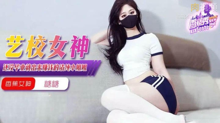XJX0371 藝校女神還沒畢業就出來賺錢 糖糖 XJX0371 藝校女神還沒畢業就出來賺錢 糖糖