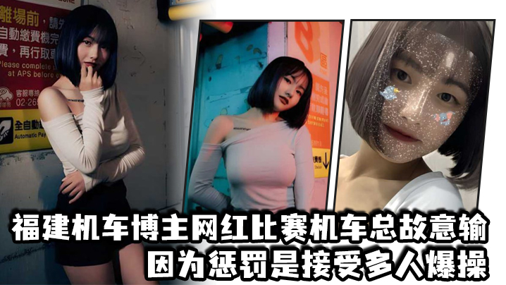 福建机车博主网红比赛机车总故意输,因为惩罚是接受多人爆操 福建机车博主网红比赛机车总故意输,因为惩罚是接受多人爆操