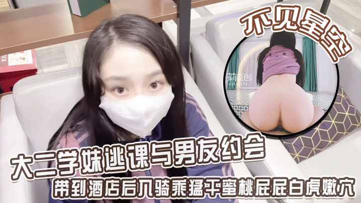 【不见星空】大二学妹逃课与男友约会，带到酒店后入骑乘猛干蜜桃屁屁白虎嫩穴，从浴缸干到床上-sem