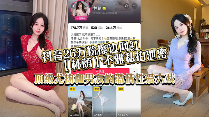 抖音26万粉擦边网红最新上市！【林荫】不雅私拍泄密，顶级尤物和男友的激ji情性xing愛大戏！