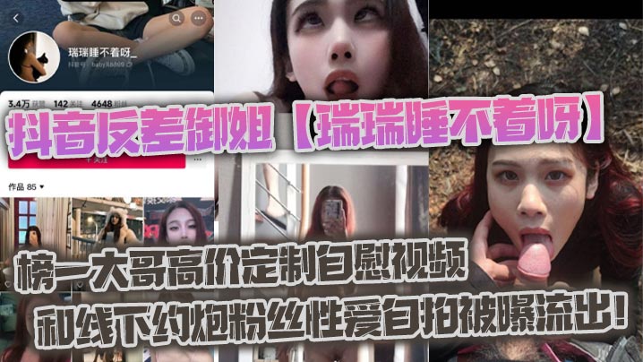 抖音反差御姐【瑞瑞睡不着呀】榜一大哥高价定制自慰视频和线下约炮粉丝性爱自拍被曝流出！