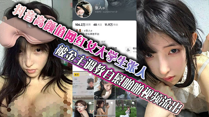 抖音高颜值网红女大学生张人 被金主调教自慰啪啪视频流出 真的嫩啊-sem