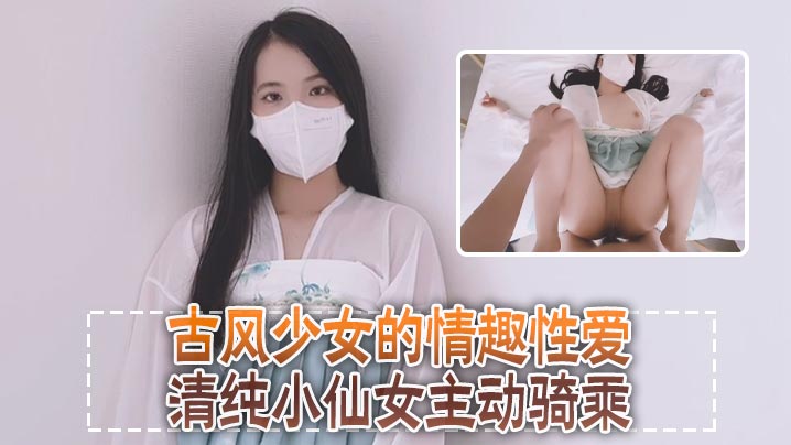 清纯可爱邻家美少女『小敏儿』古风少女的情趣性爱，清纯小仙女主动骑乘 紧致粉嫩小穴给骚逼干的淫水泛滥}
