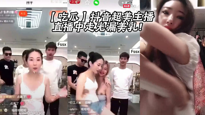 【吃瓜】抖音超美主播直播中走光漏美乳！}