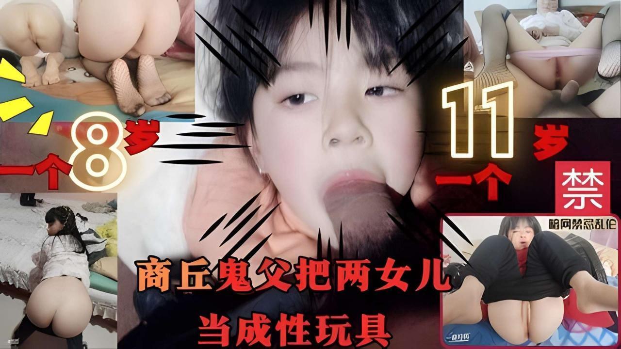 劲爆稀有国产商丘鬼父把两未成年女儿当成性玩具口爆插入}