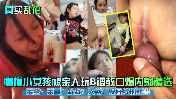 【真实乱伦】懵懂小女孩被亲人玩B调教口爆内射精选！亲爹？亲哥？叔叔？大爷？没底线的野兽！#父女}